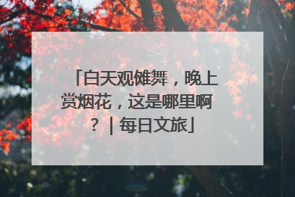 白天观傩舞，晚上赏烟花，这是哪里啊？｜每日文旅