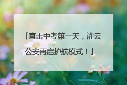 直击中考第一天，灌云公安再启护航模式！