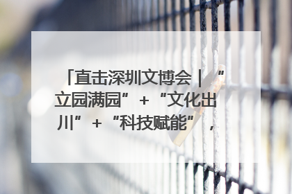 直击深圳文博会｜“立园满园”+“文化出川”+“科技赋能”，成都传媒发布三大文创领域合作清单