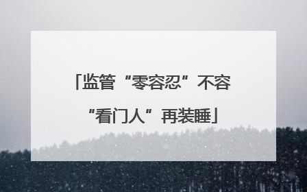 监管“零容忍”不容“看门人”再装睡