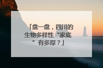 盘一盘，四川的生物多样性“家底”有多厚？