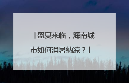 盛夏来临，海南城市如何消暑纳凉？