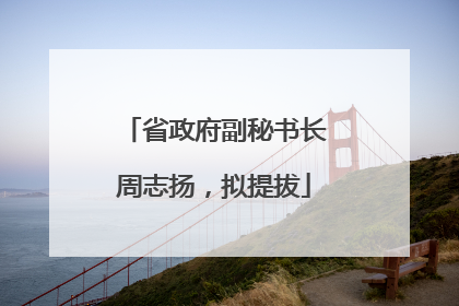 省政府副秘书长周志扬，拟提拔
