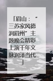 眉山：“三苏家风德润眉州”主题晚会精彩上演千年文脉润泽当代
