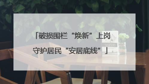 破损围栏“焕新”上岗 守护居民“安居底线”