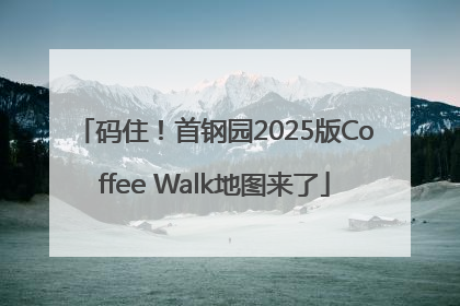 码住！首钢园2025版Coffee Walk地图来了