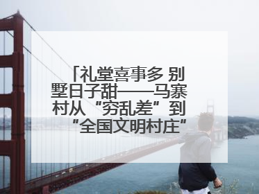 礼堂喜事多 别墅日子甜——马寨村从“穷乱差”到“全国文明村庄”的蝶变之路