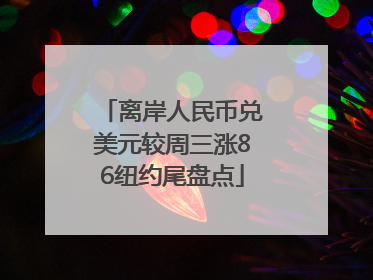 离岸人民币兑美元较周三涨86纽约尾盘点