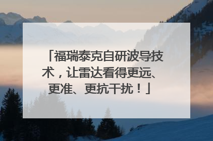 福瑞泰克自研波导技术，让雷达看得更远、更准、更抗干扰！