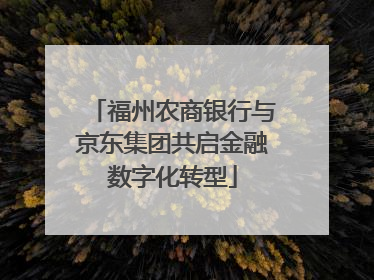 福州农商银行与京东集团共启金融数字化转型