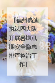 福州高速执法四大队开展暑期汛期安全隐患排查整治工作