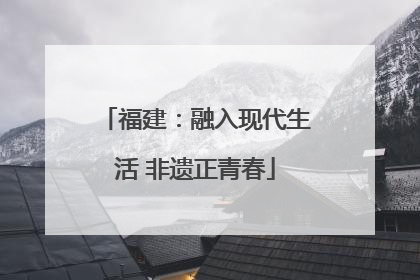 福建：融入现代生活 非遗正青春