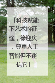 科技赋能下艺术的征途，徐迎庆：尊重人工智能但不迷信它