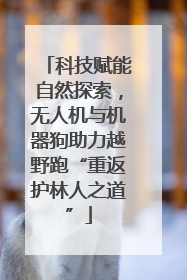 科技赋能自然探索，无人机与机器狗助力越野跑“重返护林人之道”