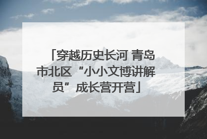 穿越历史长河 青岛市北区“小小文博讲解员”成长营开营