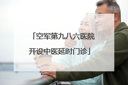空军第九八六医院开设中医延时门诊