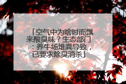 空气中为啥时而飘来酸臭味？生态部门：养牛场堆粪导致，已要求除臭消杀