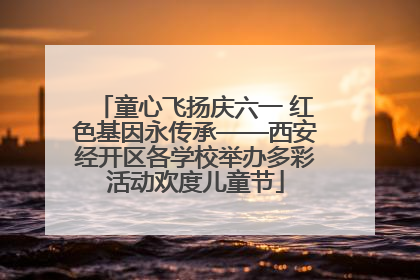 童心飞扬庆六一 红色基因永传承——西安经开区各学校举办多彩活动欢度儿童节