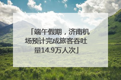 端午假期，济南机场预计完成旅客吞吐量14.9万人次