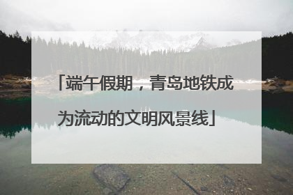 端午假期,青岛地铁成为流动的文明风景线