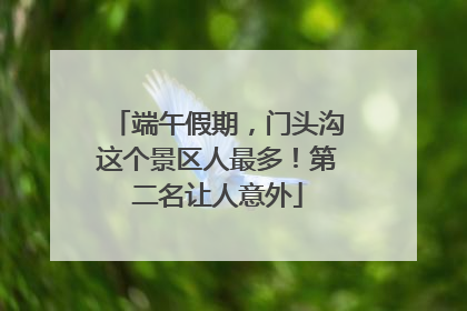 端午假期，门头沟这个景区人最多！第二名让人意外