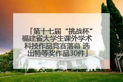 第十七届“挑战杯”福建省大学生课外学术科技作品竞赛落幕 选出特等奖作品30件