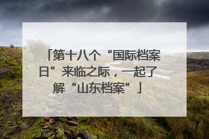 第十八个“国际档案日”来临之际，一起了解“山东档案”