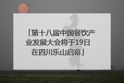 第十八届中国餐饮产业发展大会将于19日在四川乐山启幕