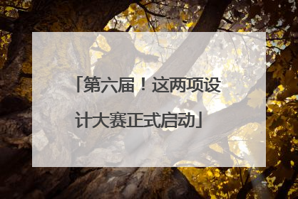 第六届！这两项设计大赛正式启动