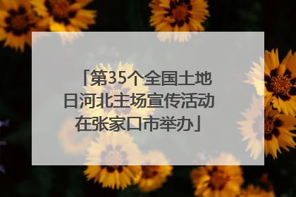 第35个全国土地日河北主场宣传活动在张家口市举办