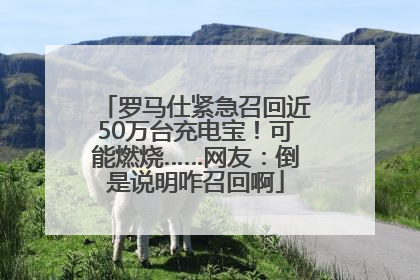 罗马仕紧急召回近50万台充电宝！可能燃烧……网友：倒是说明咋召回啊
