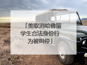 美取消哈佛留学生合法身份行为被叫停