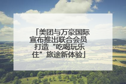 美团与万豪国际宣布推出联合会员 打造“吃喝玩乐住”旅途新体验