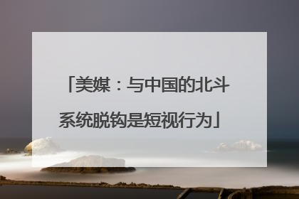 美媒：与中国的北斗系统脱钩是短视行为