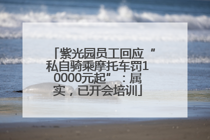 紫光园员工回应“私自骑乘摩托车罚10000元起”：属实，已开会培训