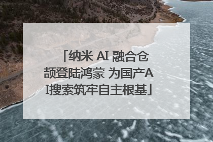 纳米 AI 融合仓颉登陆鸿蒙 为国产AI搜索筑牢自主根基