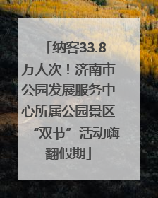纳客33.8万人次！济南市公园发展服务中心所属公园景区“双节”活动嗨翻假期