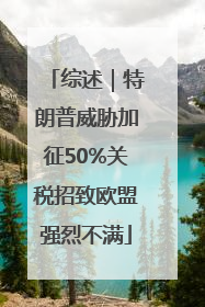 综述｜特朗普威胁加征50%关税招致欧盟强烈不满