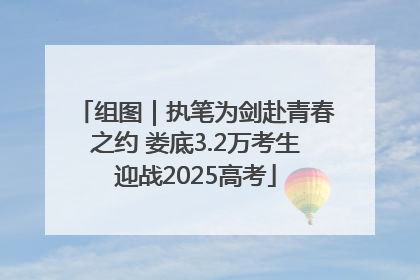 组图｜执笔为剑赴青春之约 娄底3.2万考生迎战2025高考