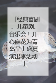 经典喜剧、儿童剧、音乐会！开心麻花为青岛呈上盛夏演出季活动