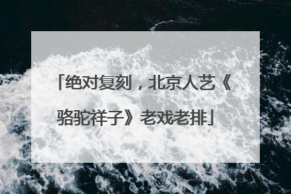 绝对复刻，北京人艺《骆驼祥子》老戏老排
