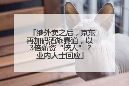 继外卖之后，京东再加码酒旅赛道，以3倍薪资“挖人”？业内人士回应