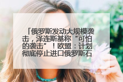 俄罗斯发动大规模袭击，泽连斯基称“可怕的袭击”！欧盟：计划彻底停止进口俄罗斯石油！油价飙涨