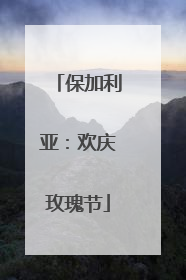 保加利亚：欢庆玫瑰节