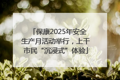 保康2025年安全生产月活动举行，上千市民“沉浸式”体验