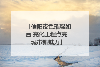 信阳夜色璀璨如画 亮化工程点亮城市新魅力