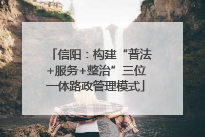 信阳：构建“普法+服务+整治”三位一体路政管理模式
