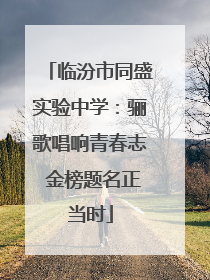 临汾市同盛实验中学：骊歌唱响青春志 金榜题名正当时