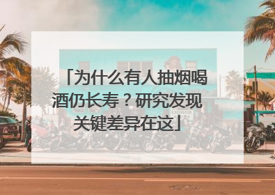 为什么有人抽烟喝酒仍长寿？研究发现关键差异在这