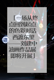 一场从终点回到起点的色彩对话 西渡东望——刘建中油画作品展即将开展